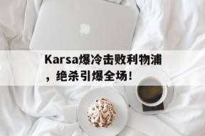 开云-关于Karsa爆冷击败利物浦，绝杀引爆全场！的信息-开云